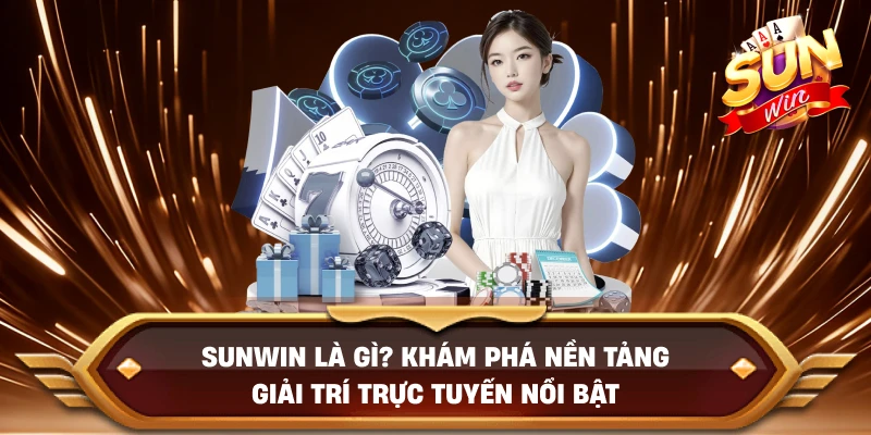 sunwin-la-gi-kham-pha-nen-tang-giai-tri-truc-tuyen-noi-bat